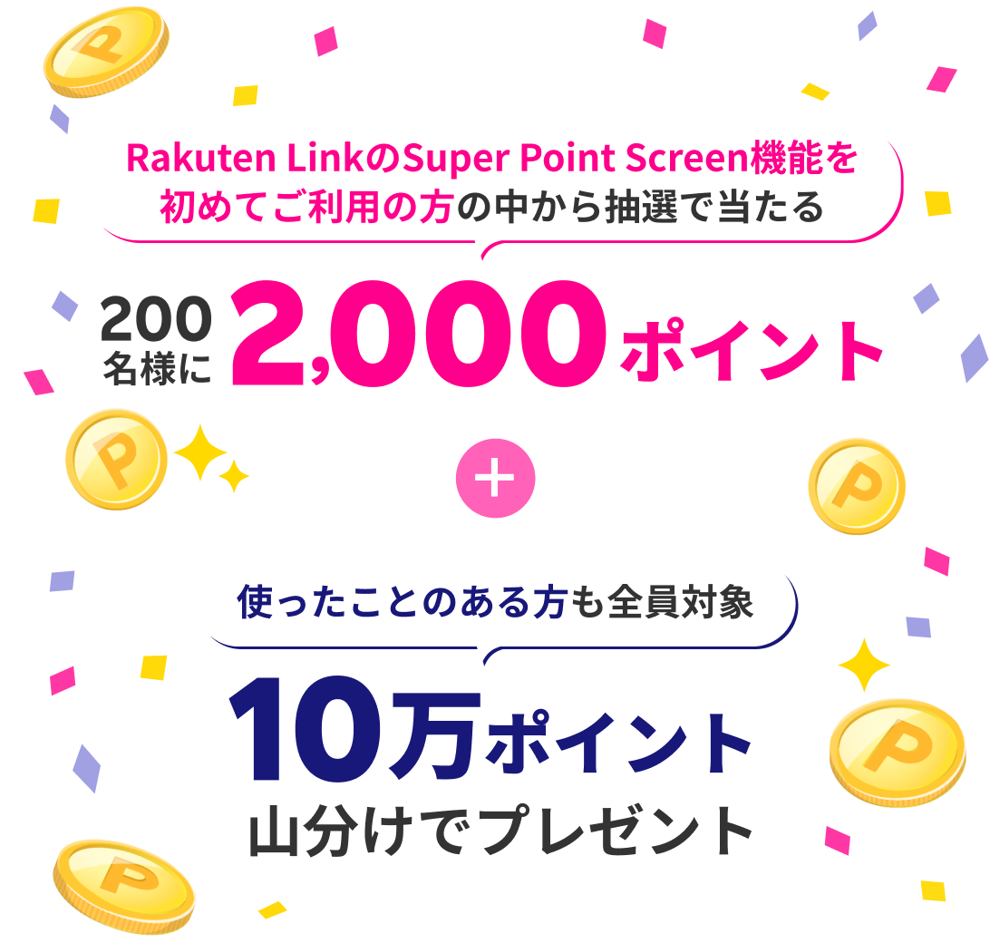 Rakuten LinkのSuper Point Screen機能を初めてご利用の方の中から抽選で当たる 200名様に2,000ポイント + 使ったことのある方も全員対象 10万ポイント山分けでプレゼント