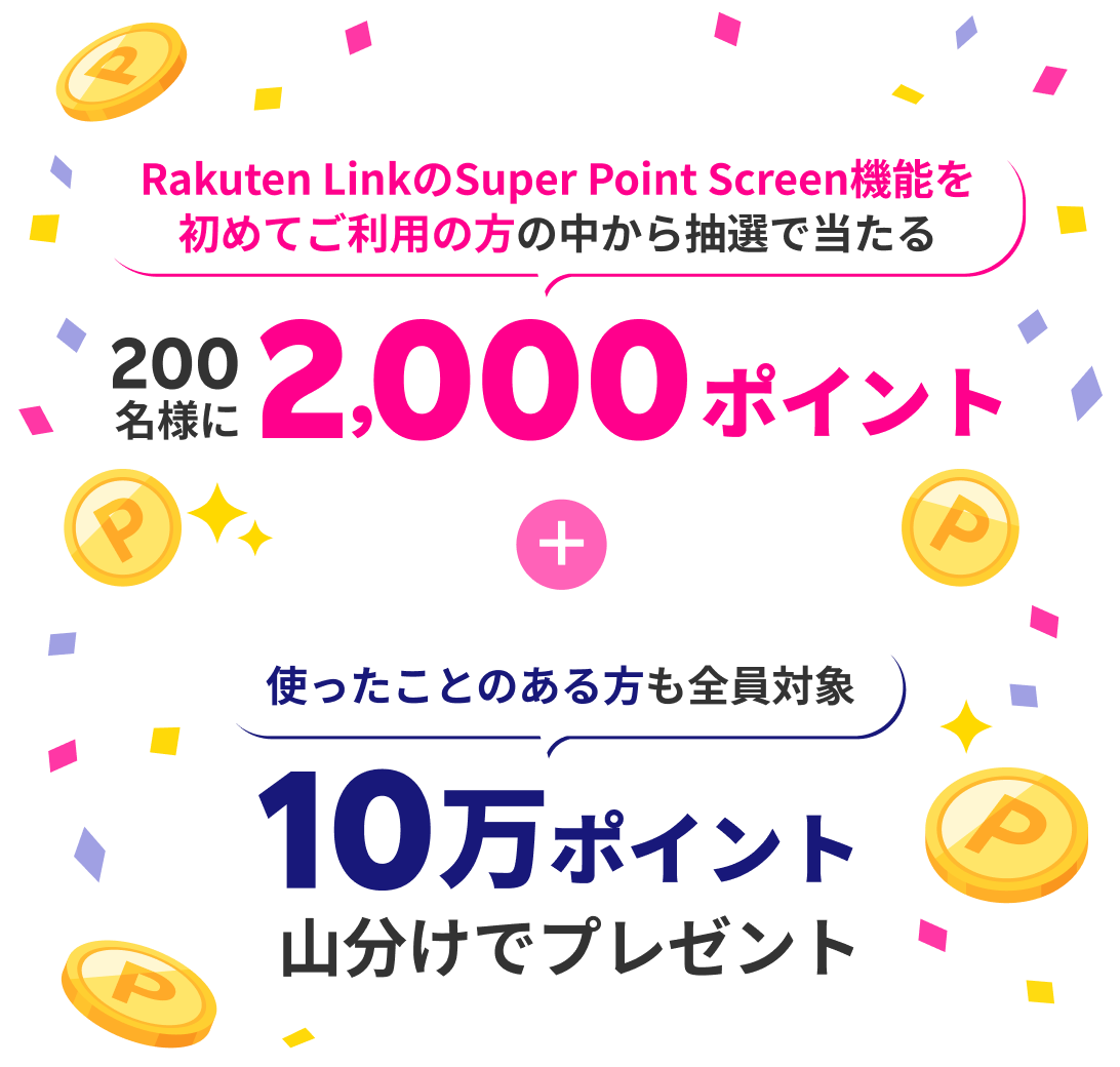 Rakuten LinkのSuper Point Screen機能を初めてご利用の方の中から抽選で当たる 200名様に2,000ポイント + 使ったことのある方も全員対象 10万ポイント山分けでプレゼント