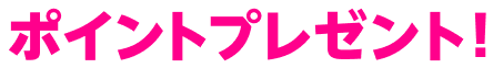ポイントプレゼント！