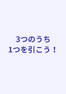 3つのうち1つを引こう！