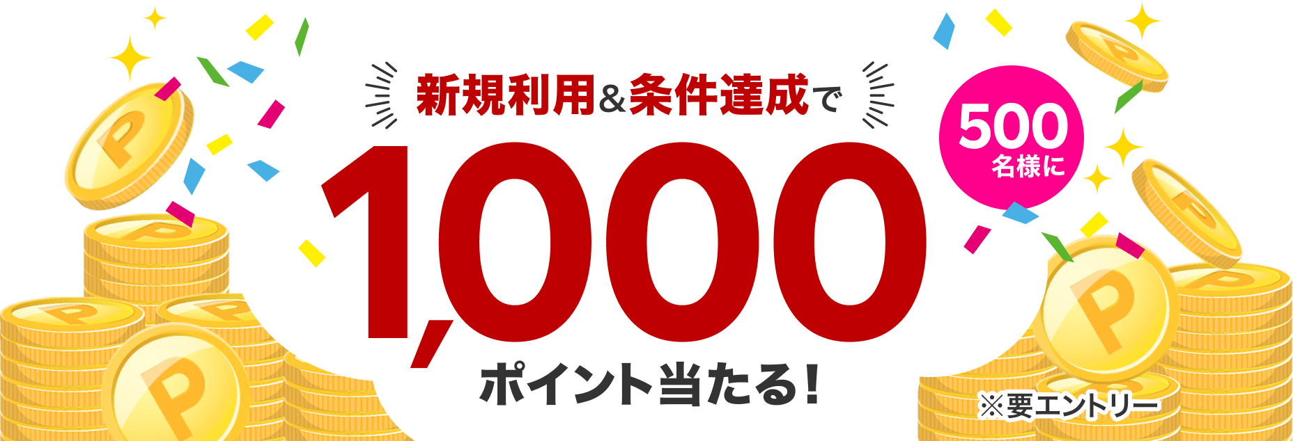 新規利用＆条件達成で500名様に1,000ポイント当たる！ ※要エントリー