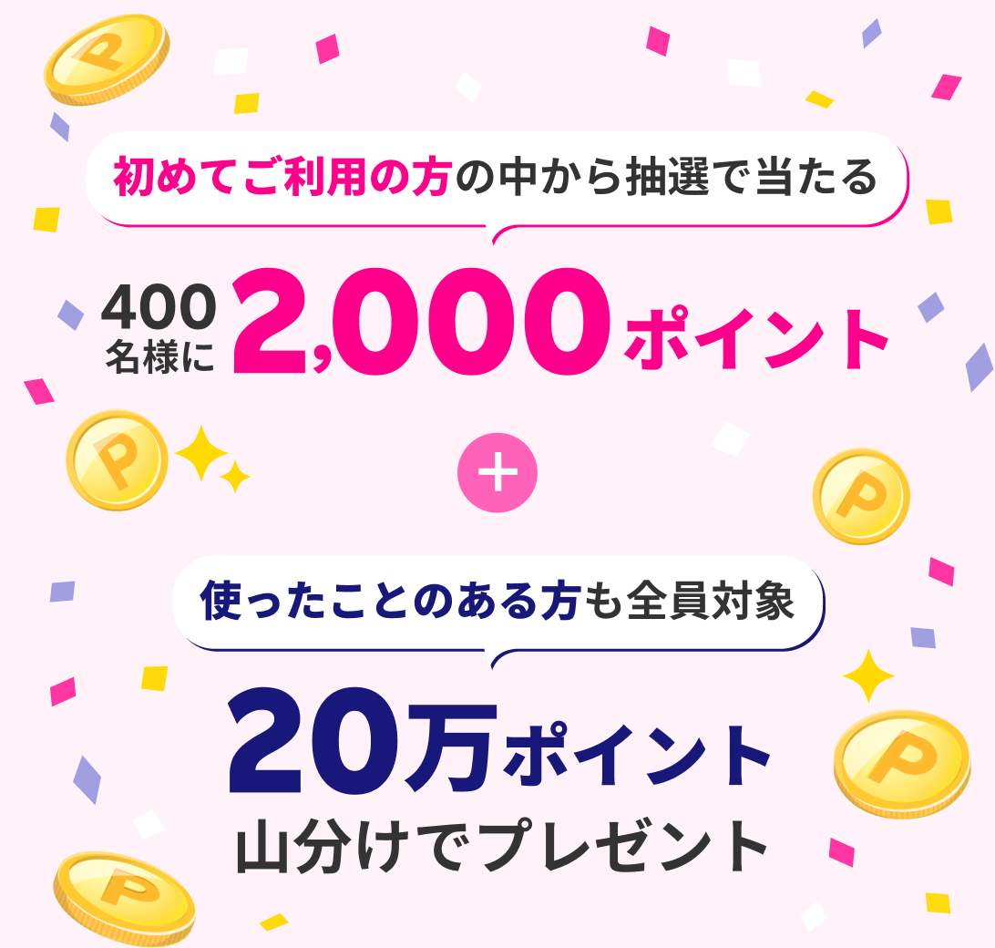 初めてご利用の方の中から抽選で当たる 400名様に2,000ポイント + 使ったことのある方も全員対象 20万ポイント山分けでプレゼント