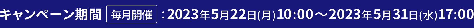 キャンペーン期間 毎月開催 2023年5月22日(月) 10:00～2023年5月31日(水) 17:00