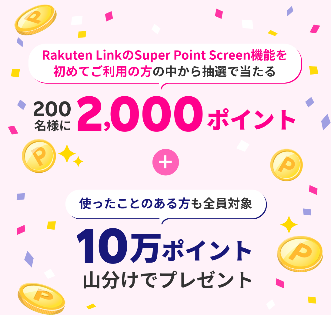 Rakuten LinkのSuper Point Screen機能を初めてご利用の方の中から抽選で当たる 200名様に2,000ポイント + 使ったことのある方も全員対象 10万ポイント山分けでプレゼント