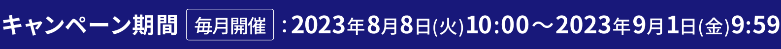 キャンペーン期間 毎月開催 2023年08月08日(火) 10:00～2023年09月01日(金) 9:59