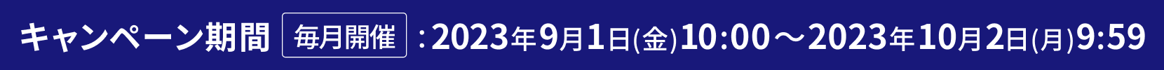 キャンペーン期間 毎月開催 2023年09月01日(金) 10:00～2023年10月02日(月) 09:59