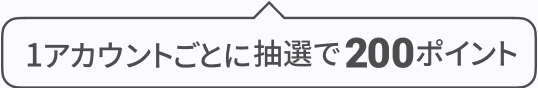 1アカウントごとに抽選で200ポイント