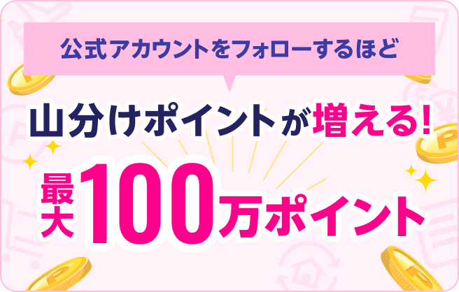 公式アカウントをフォローするほど山分けポイント増える！最大100万ポイント