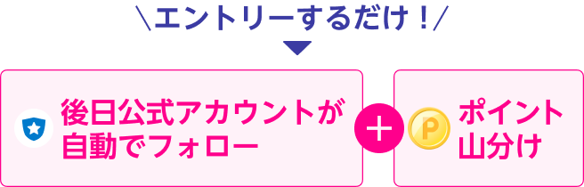 エントリーするだけ!後日公式アカウントが自動フォロー+ポイント山分け