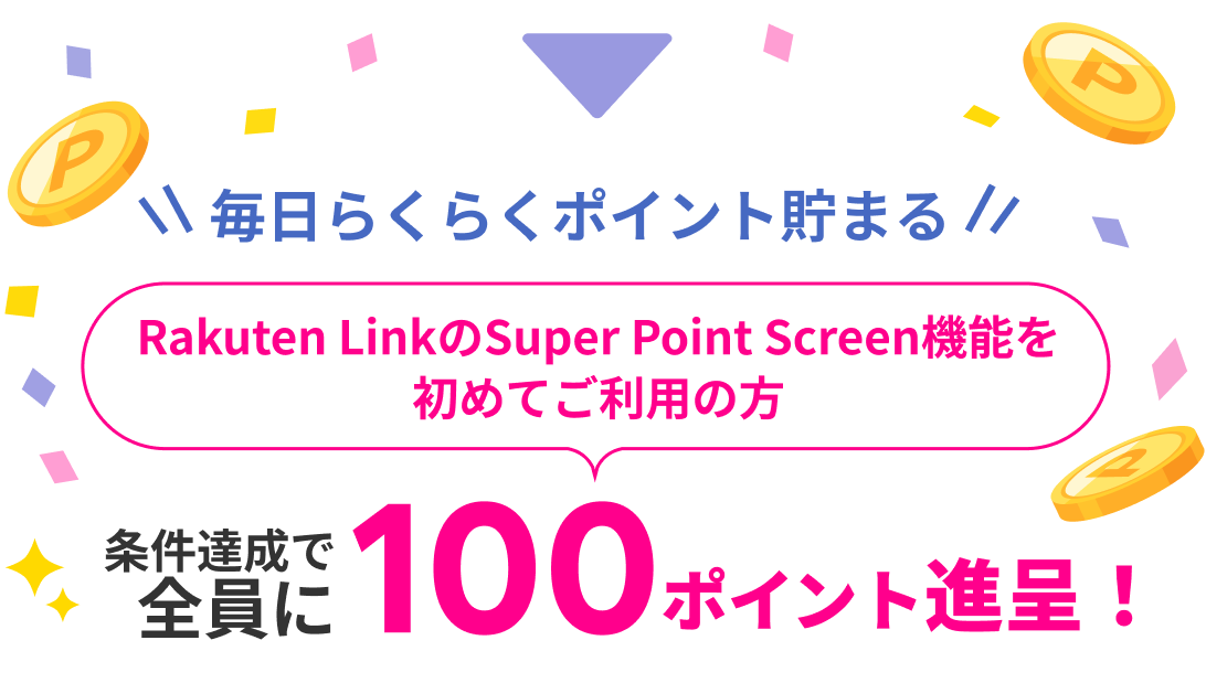 毎日らくらくポイント貯まる Rakuten LinkのSuper Point Screen機能を初めてご利用の方 条件達成で全員に100ポイント進呈！