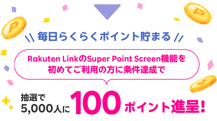 毎日らくらくポイント貯まる Rakuten LinkのSuper Point Screen機能を初めてご利用の方に条件達成で抽選で5,000人に100ポイント進呈！