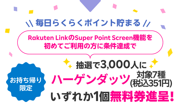 毎日らくらくポイント貯まる Rakuten LinkのSuper Point Screen機能を初めてご利用の方に条件達成で抽選で3,000人にハーゲンダッツ対象7種(税込351円)いずれか1個無料券進呈！ お持ち帰り限定