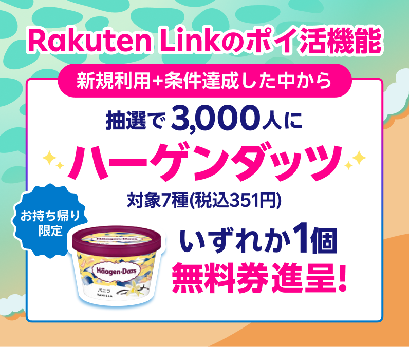 Rakuten Link のポイ活機能 新規利用+条件達成した中から抽選で3,000人にハーゲンダッツ対象7種(税込351円)いずれか1個無料券進呈! お持ち帰り限定 ※要エントリー
