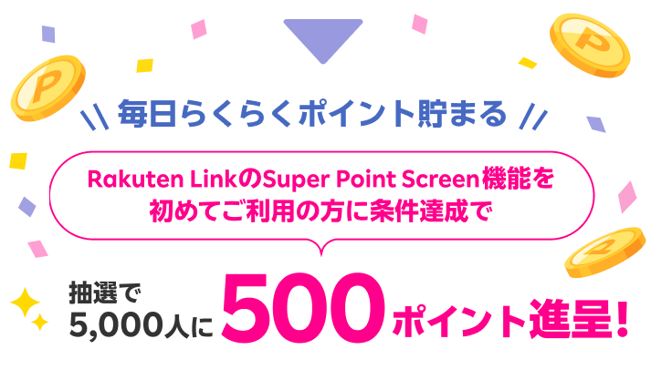 毎日らくらくポイント貯まる Rakuten LinkのSuper Point Screen機能を初めてご利用の方に条件達成で抽選で5,000人に500ポイント進呈!