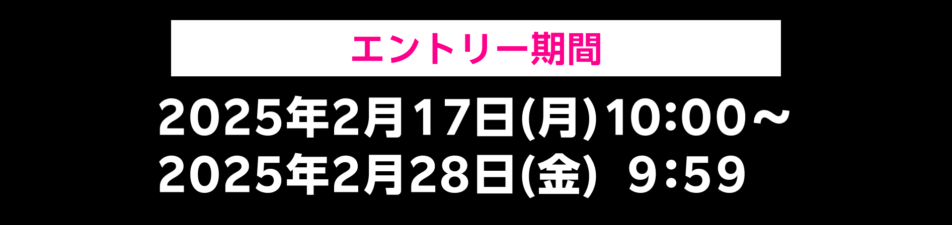 エントリー期間 2025年2月17日(月)10:00～2025年2月28日(金)9:59