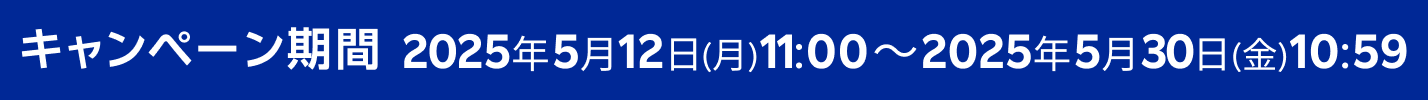 エントリー期間 2025年5月12日(月)11:00~2025年5月30日(金)10:59