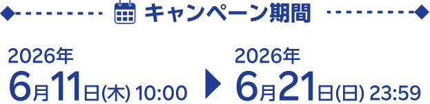 キャンペーン期間 2026年6月11日(木) 10:00 ▶ 2026年6月21日(日) 23:59