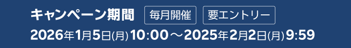 キャンペーン期間 毎月開催 要エントリー 2026年1月5日(月) 10:00～2026年2月2日(月) 9:59
