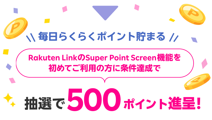 毎日らくらくポイント貯まる Rakuten LinkのSuper Point Screen機能を初めてご利用の方に条件達成で抽選で5,000人に500ポイント進呈！