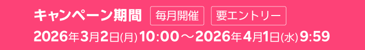 キャンペーン期間 毎月開催 要エントリー 2026年3月2日(月) 10:00～2026年4月1日(水) 9:59