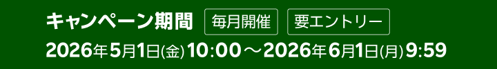キャンペーン期間 毎月開催 要エントリー 2026年5月1日(金)10:00～2026年6月1日(月)9:59