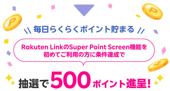 毎日らくらくポイント貯まる Rakuten LinkのSuper Point Screen機能を初めてご利用の方に条件達成で抽選で5,000人に500ポイント進呈!
