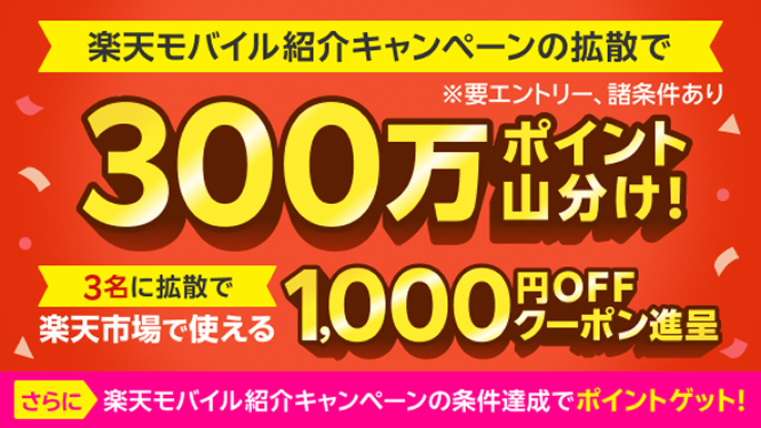 ※要エントリー、諸条件あり 楽天モバイル紹介キャンペーンの拡散で300万ポイント山分け！ 3名に拡散で楽天市場で使える1,000円OFFクーポン進呈 さらに楽天モバイル紹介キャンペーンの条件達成でポイントゲット!