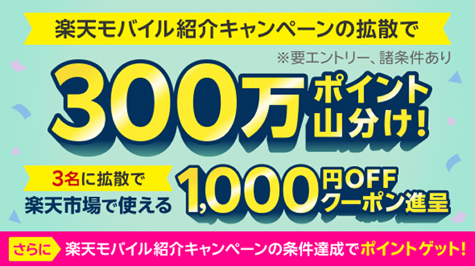 楽天モバイル紹介キャンペーンの拡散で300万ポイント山分け！ ※要エントリー、諸条件あり 3名に拡散で楽天市場で使える1,000円OFFクーポン さらに楽天モバイル紹介キャンペーンの条件達成でポイントゲット！