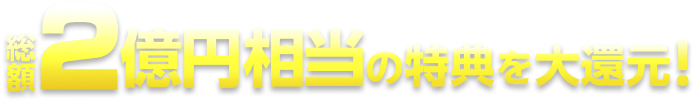 総額2億円相当の特典を大還元！