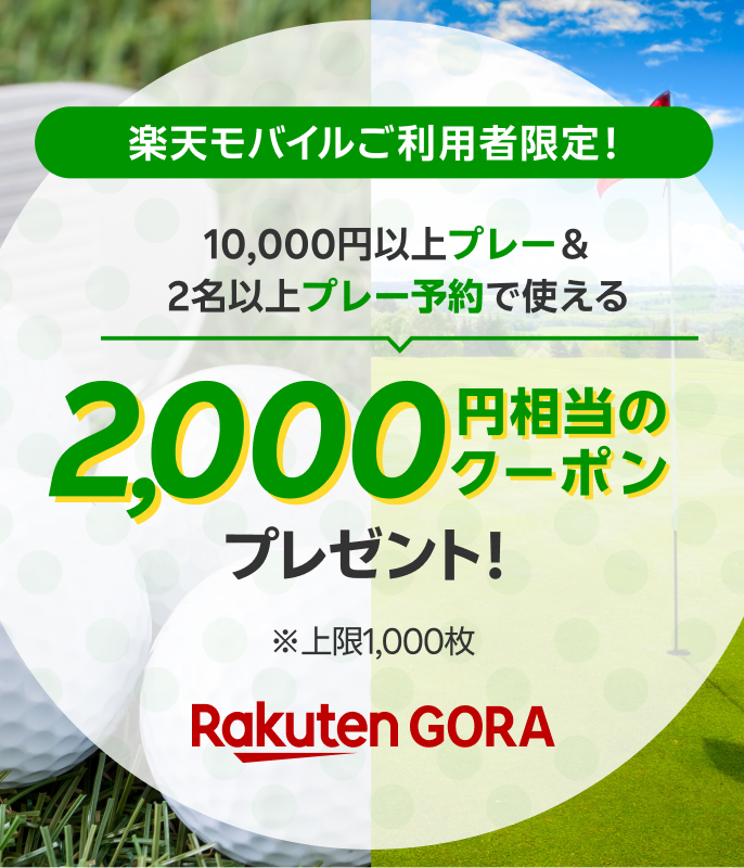 楽天モバイルご利用者限定！ 10,000円以上プレー&2名以上プレー予約で使える2,000円相当のクーポンプレゼント！ ※上限1,000枚 Rakuten GORA