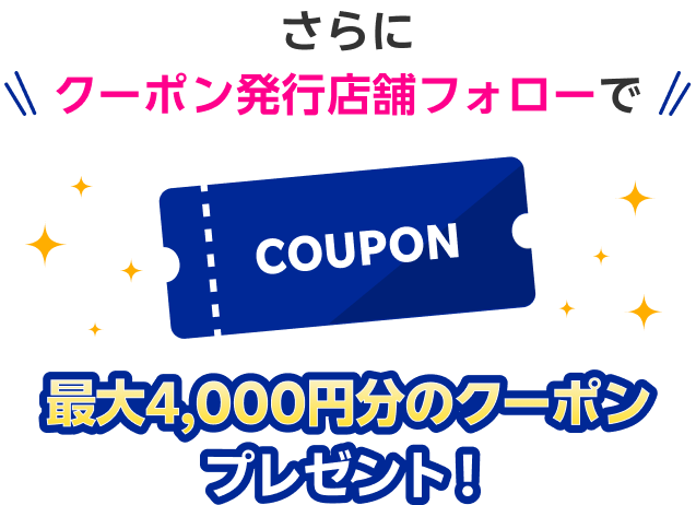 さらにクーポン発行店舗フォローで最大4,000円分のクーポンプレゼント！