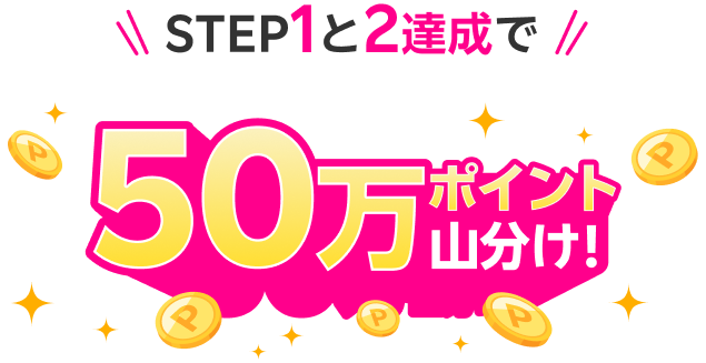 STEP1と2達成で50万ポイント山分け!