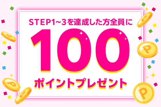 STEP1~3を達成した方全員に100ポイントプレゼント