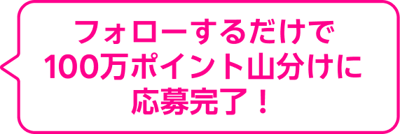 フォローするだけで100万ポイント山分けに応募完了！