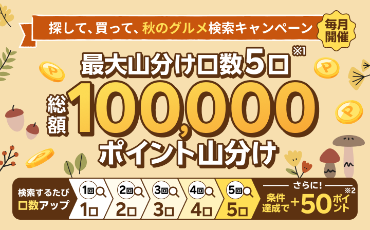 検索するだけ！秋のグルメ検索祭 最大山分け口数5口 総額100,000ポイント山分け さらに！条件達成で+50ポイント