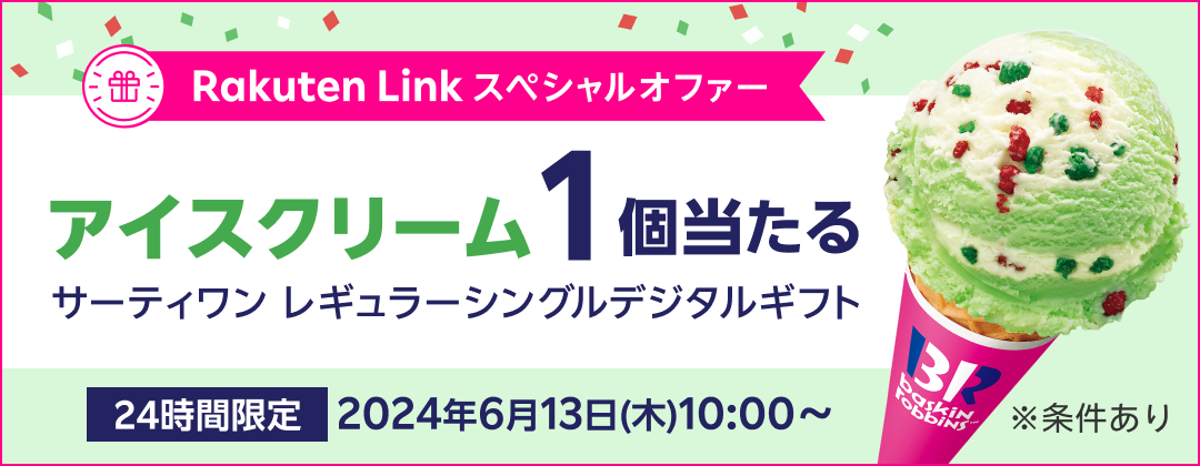 Rakuten Link スペシャルオファー アイスクリーム1個当たる サーティワン レギュラーシングルデジタルギフト 24時間限定 2024年6月13日（木）10:00〜 ※条件あり