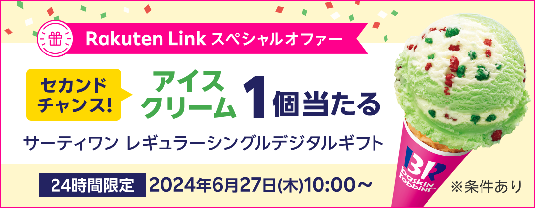 Rakuten Link スペシャルオファー セカンドチャンス！アイスクリーム1個当たる サーティワン レギュラーシングルデジタルギフト 24時間限定 2024年6月27日（木）10:00〜 ※条件あり