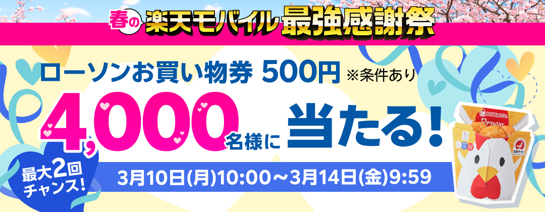 楽天モバイル最強感謝祭 ローソンお買い物券500円 ※条件あり 4,000名様に当たる！ 最大2回チャンス！ 3月10日（月）0:00〜3月14日（金）9:59